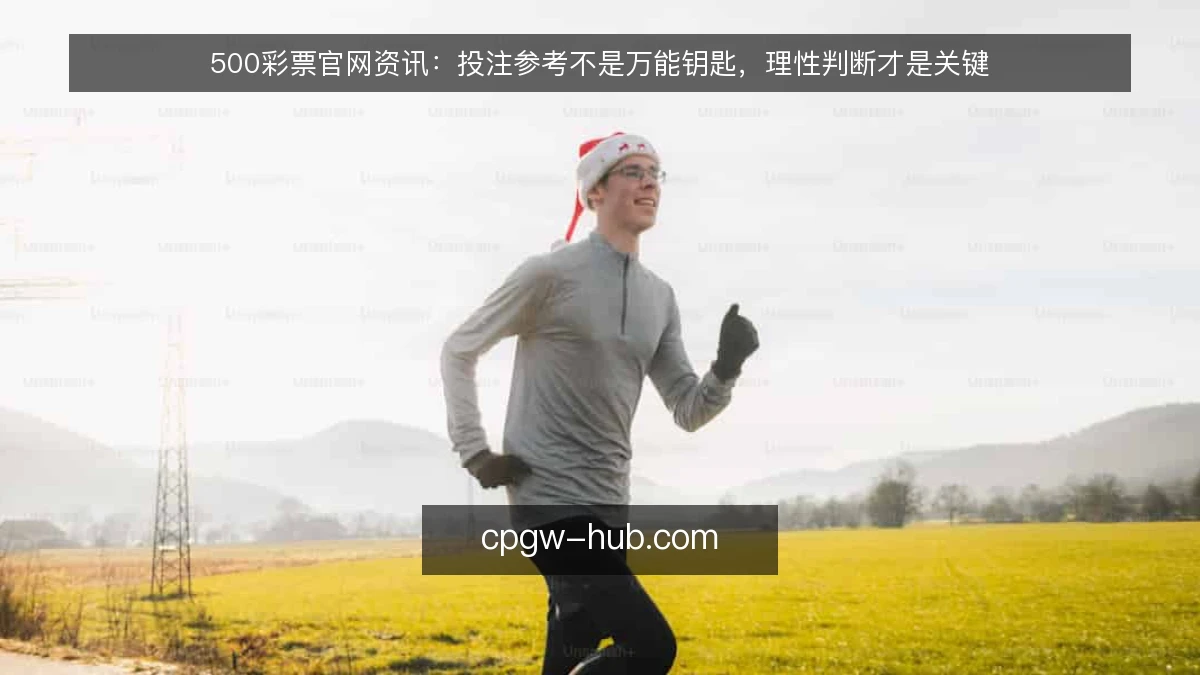 500彩票官网资讯:投注参考不是万能钥匙,理性判断才是关键