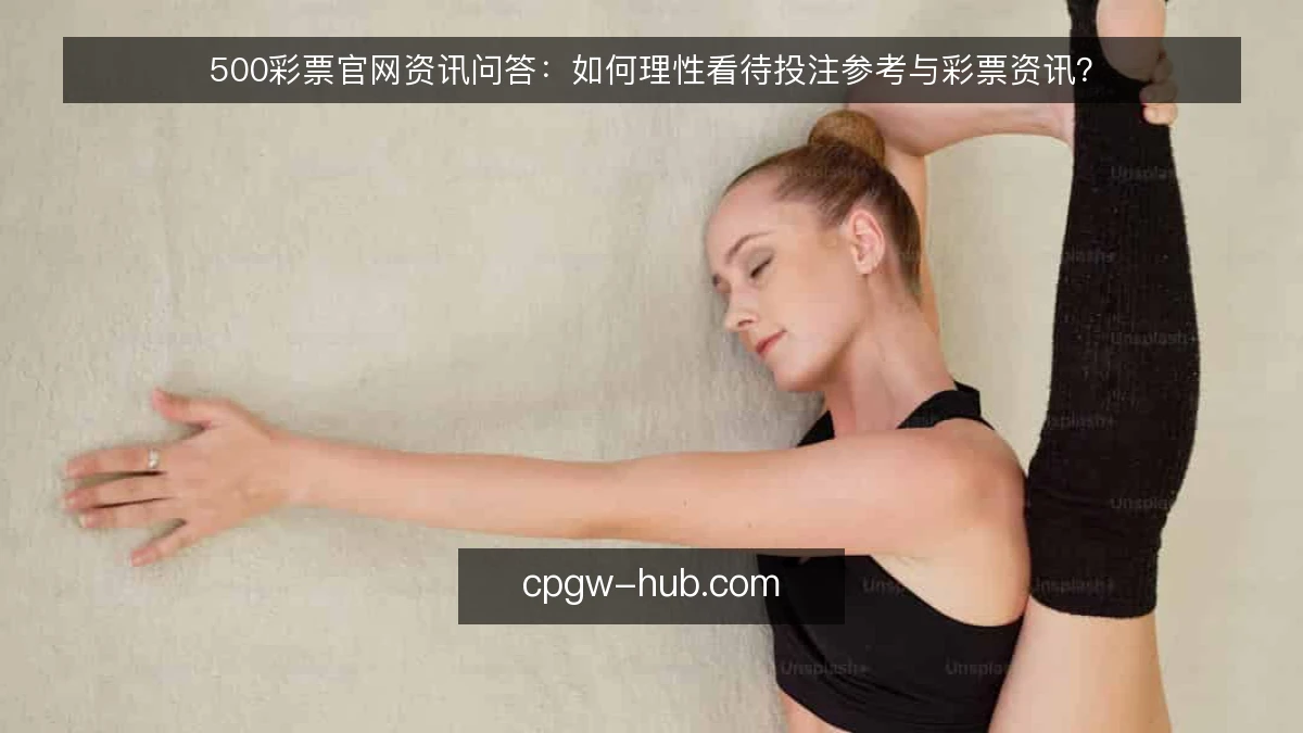 500彩票官网资讯问答：如何理性看待投注参考与彩票资讯？