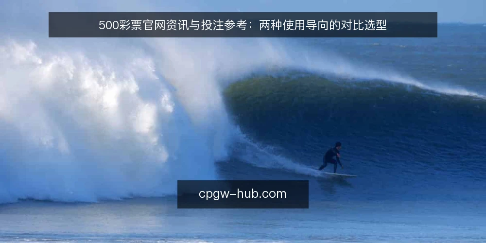 500彩票官网资讯与投注参考:两种使用导向的对比选型 — 明确决策标准 配图