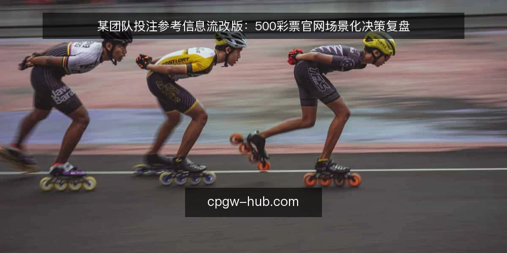 某团队投注参考信息流改版：500彩票官网场景化决策复盘 — 场景设定：信息获取与投注参考的日常冲突 配图