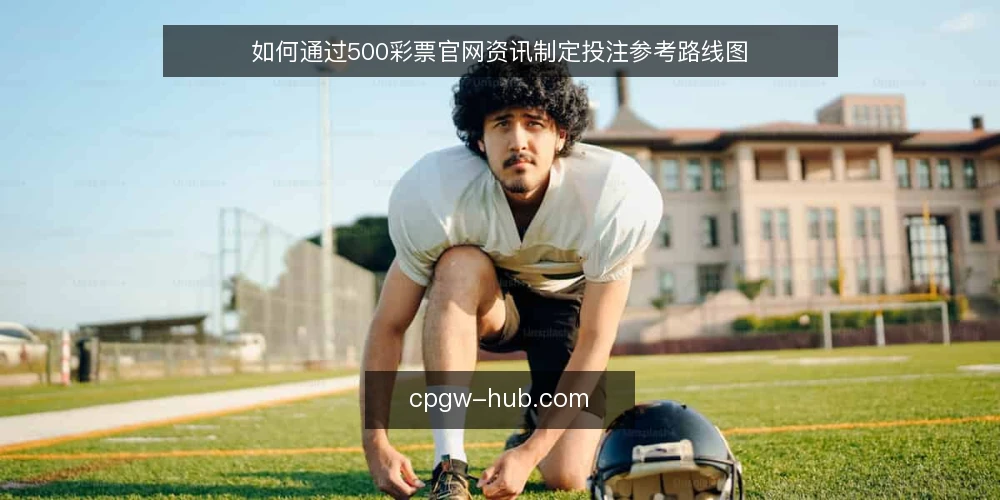 如何通过500彩票官网资讯制定投注参考路线图 — 明确投注参考的信息边界 配图