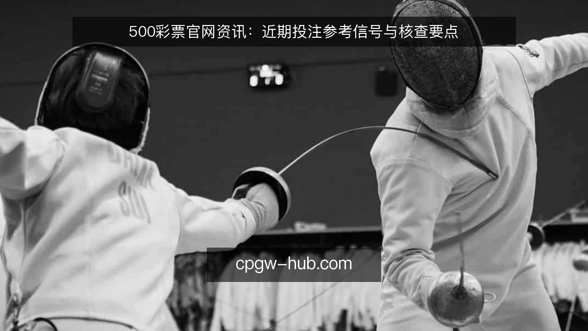 500彩票官网资讯:近期投注参考信号与核查要点