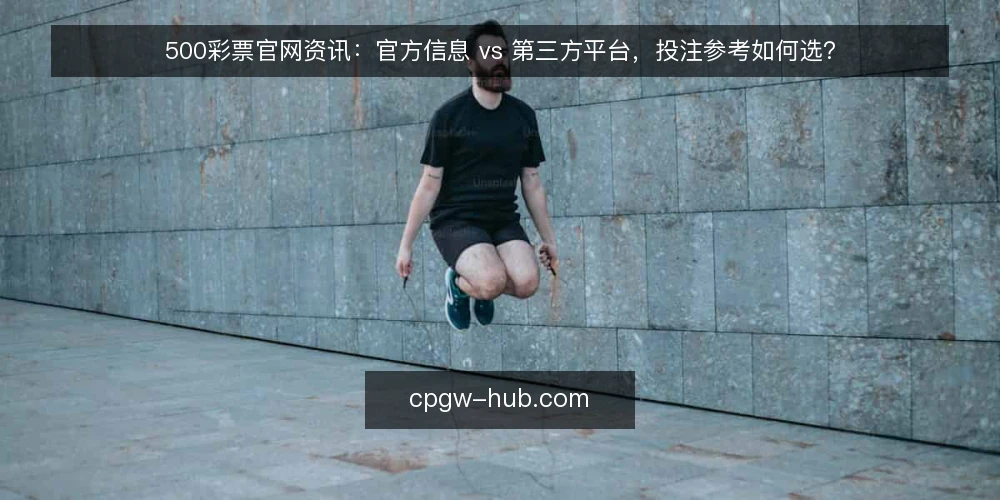 500彩票官网资讯:官方信息 vs 第三方平台,投注参考如何选? — 界定需求:投注参考需要什么信息 配图