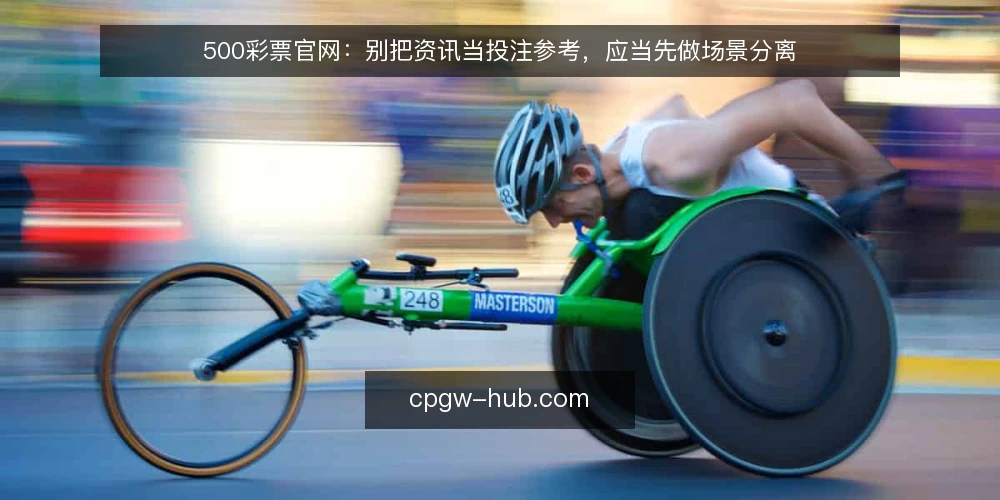 500彩票官网：别把资讯当投注参考，应当先做场景分离 — 痛点：把资讯当投注参考的代价 配图