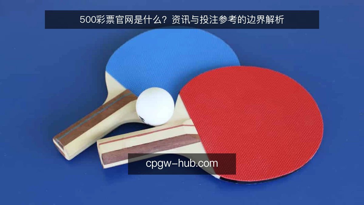500彩票官网是什么？资讯与投注参考的边界解析