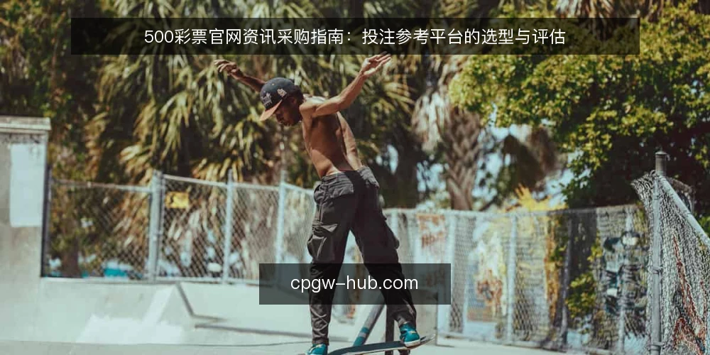 500彩票官网资讯采购指南:投注参考平台的选型与评估 — 明确投注参考的采购需求与边界 配图