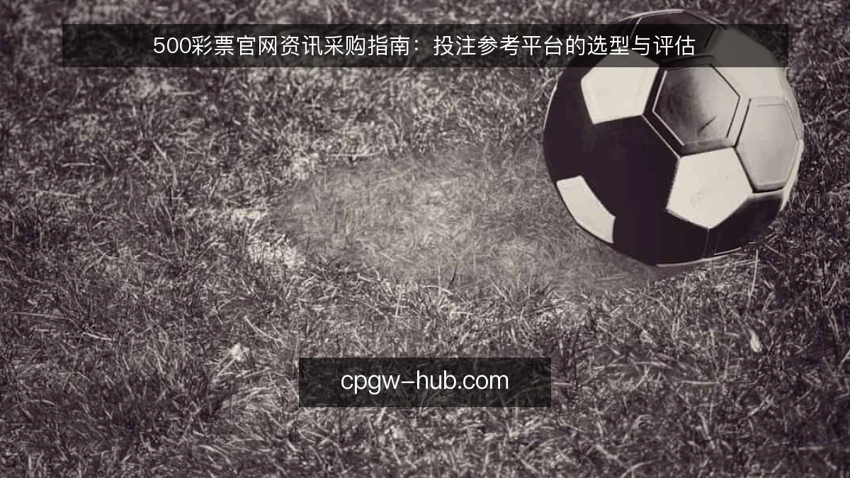 500彩票官网资讯采购指南:投注参考平台的选型与评估