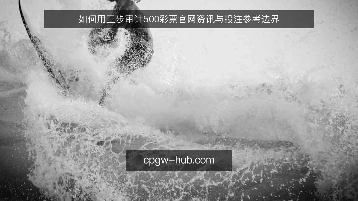 如何用三步审计500彩票官网资讯与投注参考边界