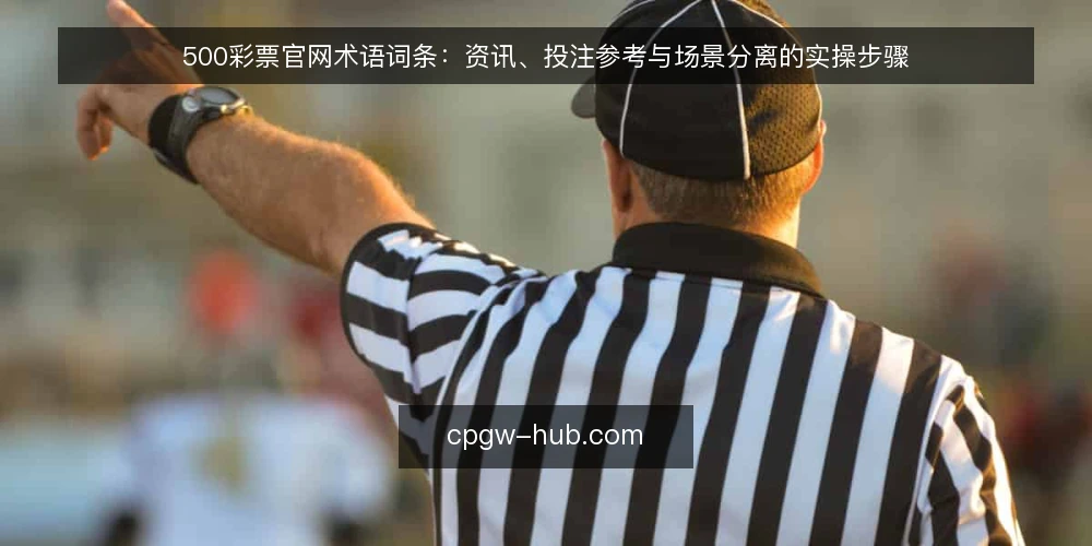 500彩票官网术语词条:资讯、投注参考与场景分离的实操步骤 — 准备术语清单与核对表 配图
