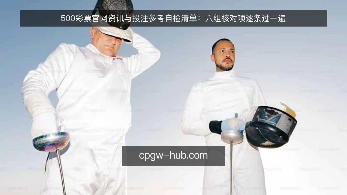 500彩票官网资讯与投注参考自检清单：六组核对项逐条过一遍