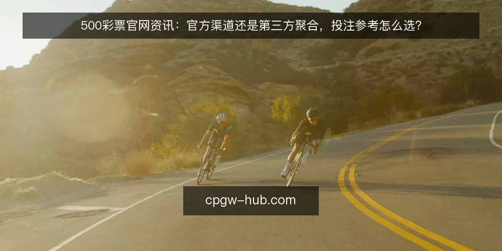 500彩票官网资讯：官方渠道还是第三方聚合，投注参考怎么选？ — 先定评估维度：投注参考要看什么 配图