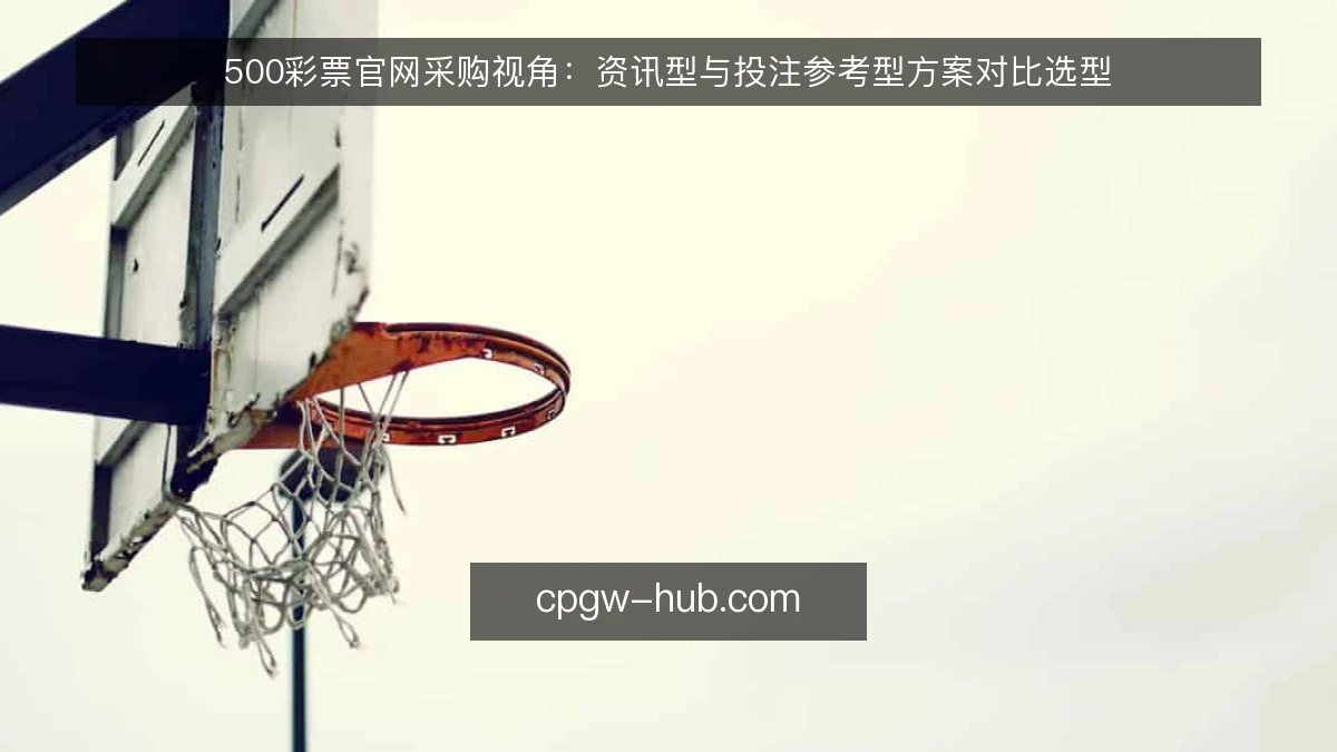 500彩票官网采购视角:资讯型与投注参考型方案对比选型