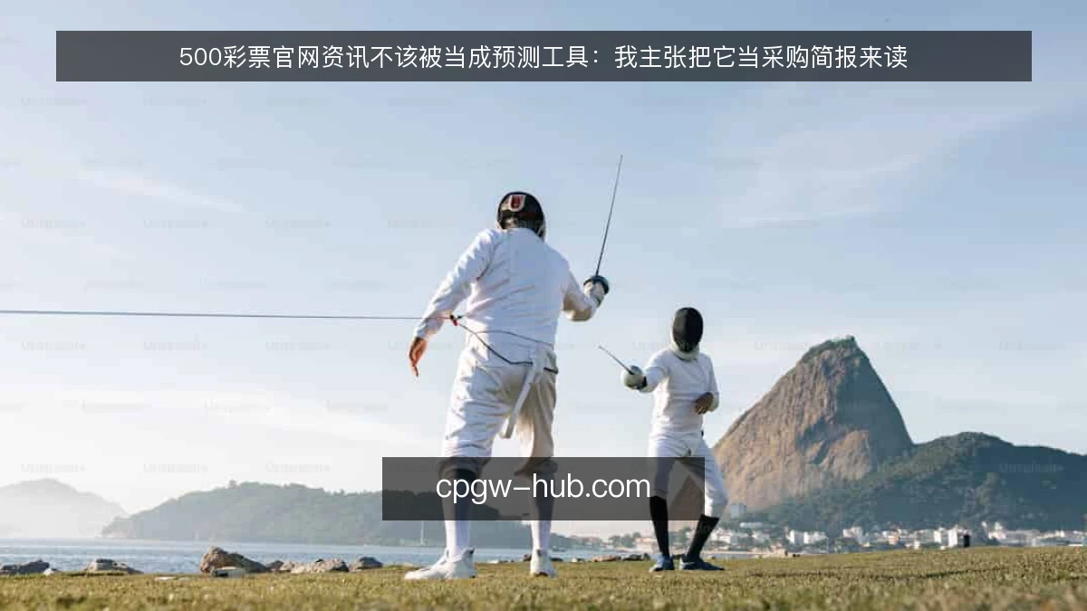 500彩票官网资讯不该被当成预测工具：我主张把它当采购简报来读