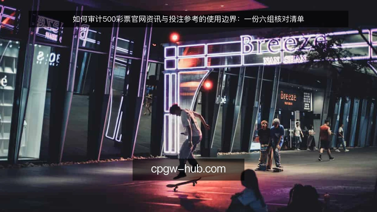 如何审计500彩票官网资讯与投注参考的使用边界：一份六组核对清单
