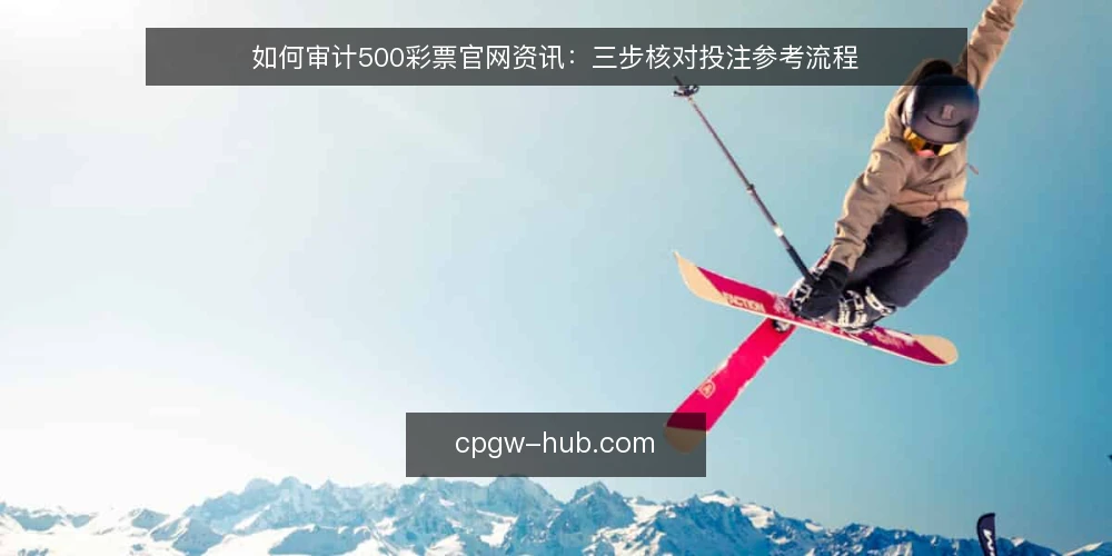 如何审计500彩票官网资讯:三步核对投注参考流程 — 为什么现在做一次资讯审计 配图