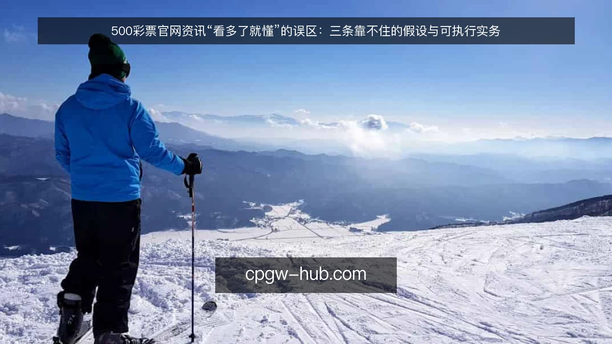 500彩票官网资讯“看多了就懂”的误区：三条靠不住的假设与可执行实务